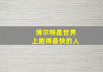 博尔特是世界上跑得最快的人