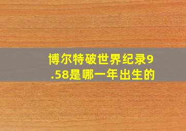 博尔特破世界纪录9.58是哪一年出生的