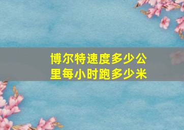 博尔特速度多少公里每小时跑多少米