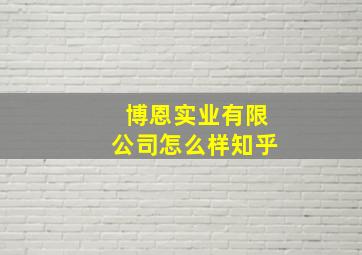 博恩实业有限公司怎么样知乎