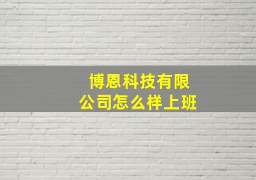 博恩科技有限公司怎么样上班