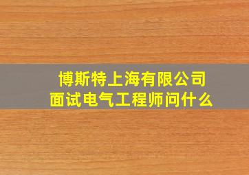 博斯特上海有限公司面试电气工程师问什么