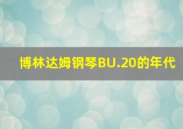 博林达姆钢琴BU.20的年代