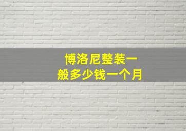 博洛尼整装一般多少钱一个月