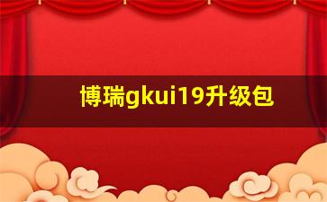 博瑞gkui19升级包