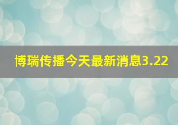 博瑞传播今天最新消息3.22