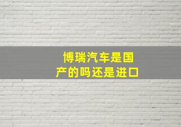 博瑞汽车是国产的吗还是进口