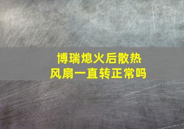 博瑞熄火后散热风扇一直转正常吗