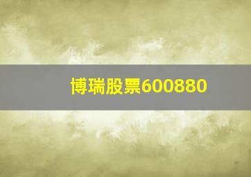 博瑞股票600880