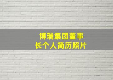 博瑞集团董事长个人简历照片