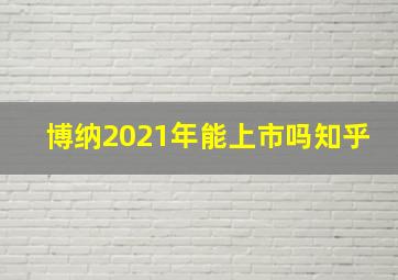 博纳2021年能上市吗知乎