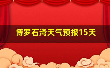 博罗石湾天气预报15天