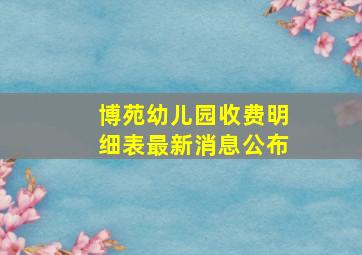 博苑幼儿园收费明细表最新消息公布