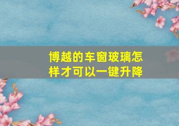 博越的车窗玻璃怎样才可以一键升降