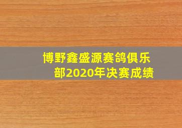 博野鑫盛源赛鸽俱乐部2020年决赛成绩