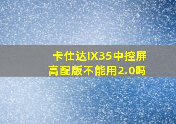 卡仕达IX35中控屏高配版不能用2.0吗