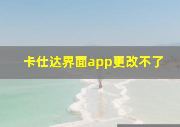 卡仕达界面app更改不了