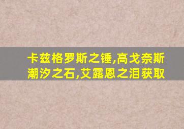 卡兹格罗斯之锤,高戈奈斯潮汐之石,艾露恩之泪获取