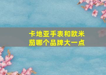 卡地亚手表和欧米茄哪个品牌大一点