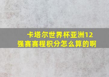 卡塔尔世界杯亚洲12强赛赛程积分怎么算的啊