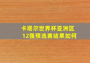 卡塔尔世界杯亚洲区12强预选赛结果如何