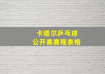 卡塔尔乒乓球公开赛赛程表格