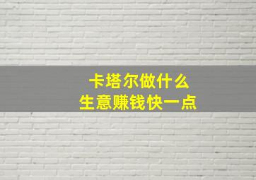 卡塔尔做什么生意赚钱快一点