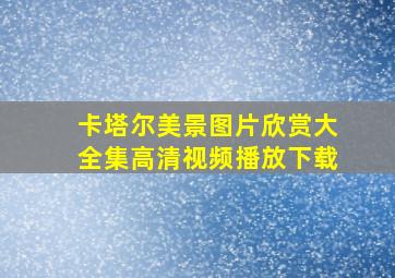 卡塔尔美景图片欣赏大全集高清视频播放下载