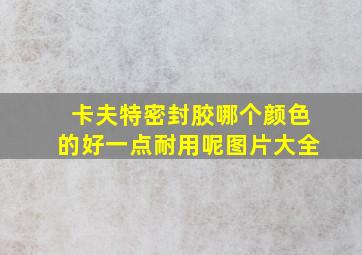 卡夫特密封胶哪个颜色的好一点耐用呢图片大全