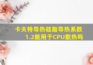 卡夫特导热硅脂导热系数1.2能用于CPU散热吗