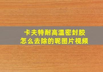 卡夫特耐高温密封胶怎么去除的呢图片视频