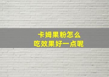 卡姆果粉怎么吃效果好一点呢