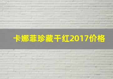 卡娜菲珍藏干红2017价格