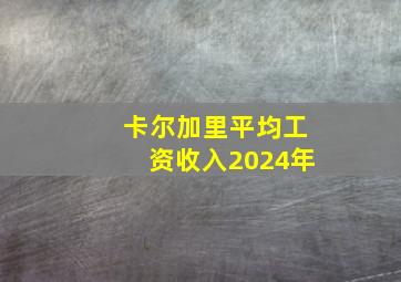 卡尔加里平均工资收入2024年