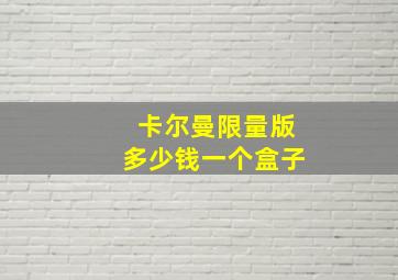 卡尔曼限量版多少钱一个盒子