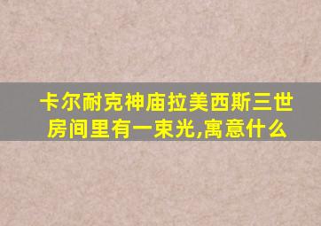 卡尔耐克神庙拉美西斯三世房间里有一束光,寓意什么