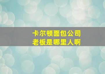 卡尔顿面包公司老板是哪里人啊