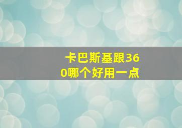 卡巴斯基跟360哪个好用一点