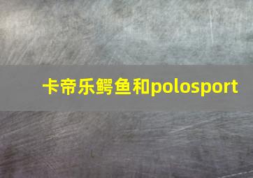 卡帝乐鳄鱼和polosport