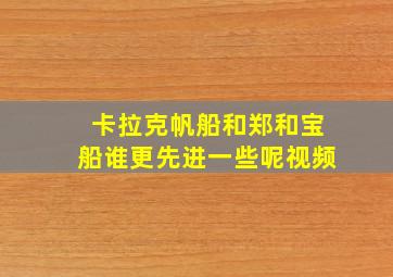 卡拉克帆船和郑和宝船谁更先进一些呢视频