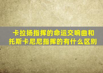 卡拉扬指挥的命运交响曲和托斯卡尼尼指挥的有什么区别