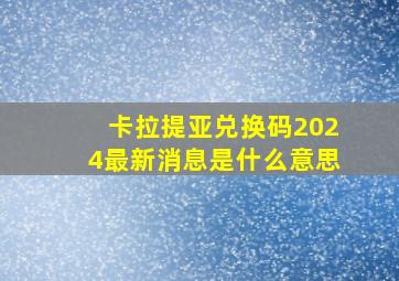 卡拉提亚兑换码2024最新消息是什么意思