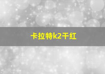 卡拉特k2干红