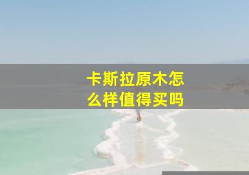 卡斯拉原木怎么样值得买吗