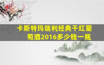 卡斯特玛瑞利经典干红葡萄酒2016多少钱一瓶