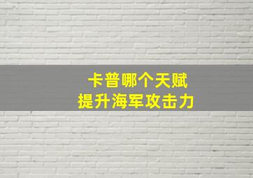 卡普哪个天赋提升海军攻击力