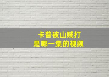 卡普被山贼打是哪一集的视频