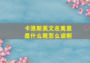 卡洛斯英文名寓意是什么呢怎么读啊