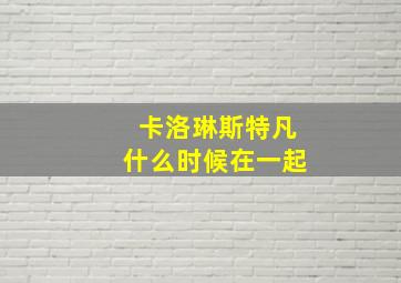 卡洛琳斯特凡什么时候在一起