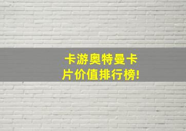 卡游奥特曼卡片价值排行榜!